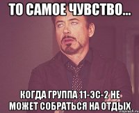 то самое чувство... когда группа 11-ЭС-2 не может собраться на отдых