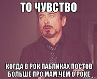 То чувство Когда в рок пабликах постов больше про мам,чем о роке