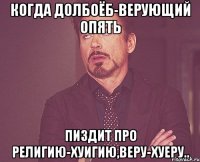 КОГДА ДОЛБОЁБ-верующий ОПЯТЬ ПИЗДИТ ПРО религию-ХУИГИЮ,веру-ХУЕРУ..