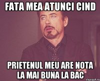 Fata mea atunci cind Prietenul meu are nota la mai buna la bac