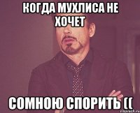 Когда Мухлиса не хочет сомною спорить ((