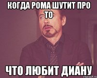 когда Рома шутит про то что любит Диану