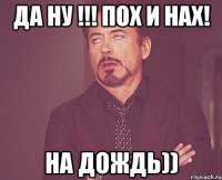 Да ну !!! пох и нах! на дождь))