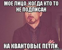 Мое лицо, когда кто то не подписан На квантовые петли.