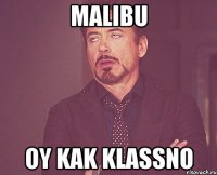 Malibu oy kak klassno