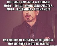 все бабы как бабы, а я люблю мото.. что еще нужно для счастья.. мото .. я девушка и я хочу мото как можно не любить мотоциклы?.. моя любовь к мото навсегда