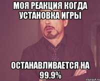 Моя реакция когда установка игры останавливается на 99.9%