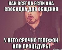 как всегда,если она свободна для общения у него срочно телефон или процедуры