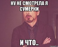 ну не смотрела я сумерки и что..