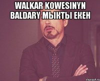 WALKAR kowesinyn baldary МЫКТЫ екен 