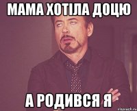 мама хотіла доцю а родився я