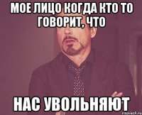 Мое лицо когда кто то говорит, что нас увольняют