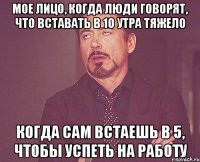 Мое лицо, когда люди говорят, что вставать в 10 утра тяжело Когда сам встаешь в 5, чтобы успеть на работу