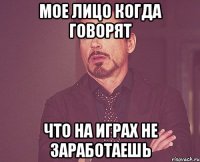 Мое лицо когда говорят Что на играх не заработаешь