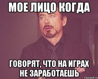 Мое лицо когда Говорят, что на играх не заработаешь