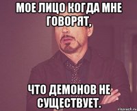 Мое лицо когда мне говорят, что демонов не существует.