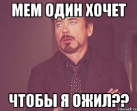 мем один хочет чтобы я ожил??