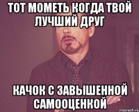 Тот мометь когда твой лучший друг Качок с завышенной самооценкой