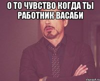 О то чувство когда ты работник Васаби 