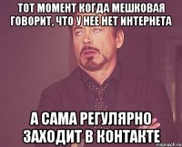 тот момент когда Мешковая говорит, что у нее нет интернета а сама регулярно заходит в контакте