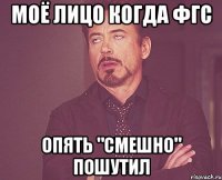 Моё лицо когда ФГС опять "смешно" пошутил