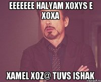 eeeeeee halyam xoxys e xoxa xamel xoz@ tuvs ishak