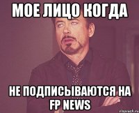 мое лицо когда не подписываются на fp news