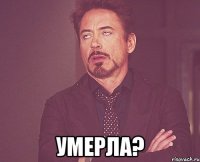  Умерла?