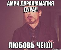 амри дурак!амалия дура!! любовь че))))