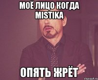 моё лицо когда Mistika опять жрёт