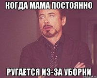 когда мама постоянно ругается из-за уборки