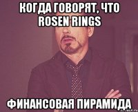 Когда говорят, что Rosen Rings финансовая пирамида