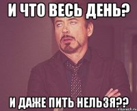 И что весь день? И даже пить нельзя??