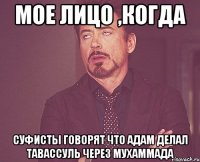 мое лицо ,когда суфисты говорят что адам делал тавассуль через мухаммада