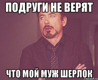 Подруги не верят Что мой муж Шерлок