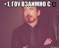 +1, гоу взаимно с:‎ 