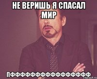 не веришь я спасал мир пфффффффффффффффф