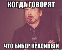 когда говорят что бибер красивый