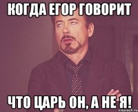 Когда Егор говорит Что Царь он, а не Я!