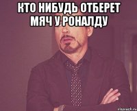 кто нибудь отберет мяч у роналду 