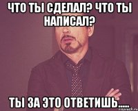 что ты сделал? что ты написал? ты за это ответишь.....