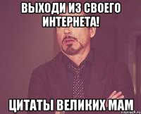 Выходи из своего интернета! Цитаты великих мам