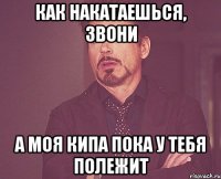 Как накатаешься, звони А моя кипа пока у тебя полежит