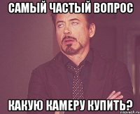 Самый частый вопрос Какую камеру купить?