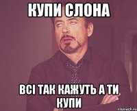 купи слона всі так кажуть а ти купи
