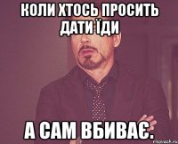 Коли хтось просить дати їди а сам вбиває.