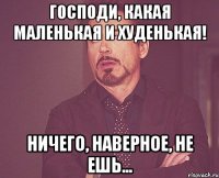 Господи, какая маленькая и худенькая! Ничего, наверное, не ешь...