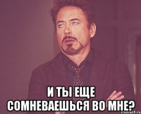 И ты еще сомневаешься во мне?
