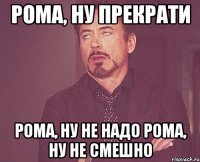 рома, ну прекрати рома, ну не надо рома, ну не смешно