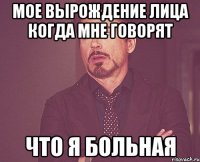 Мое вырождение лица когда мне говорят Что я больная